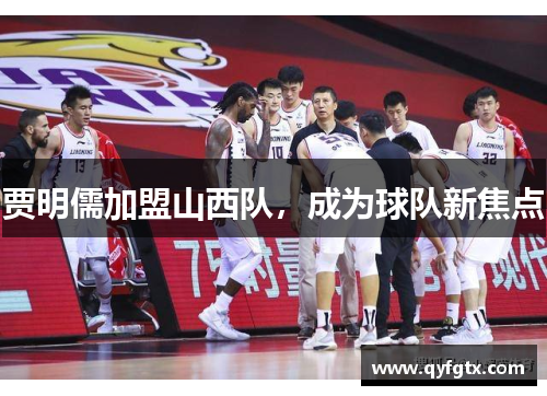 贾明儒加盟山西队，成为球队新焦点
