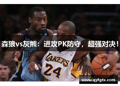 森狼vs灰熊：进攻PK防守，超强对决！